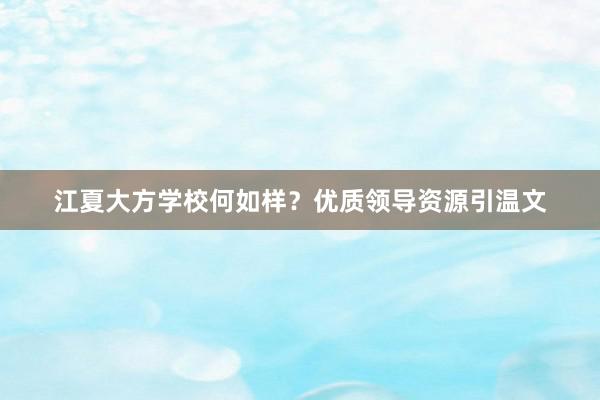 江夏大方学校何如样？优质领导资源引温文
