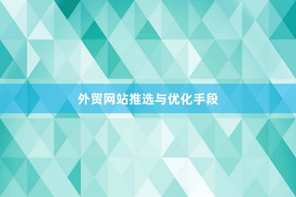 外贸网站推选与优化手段