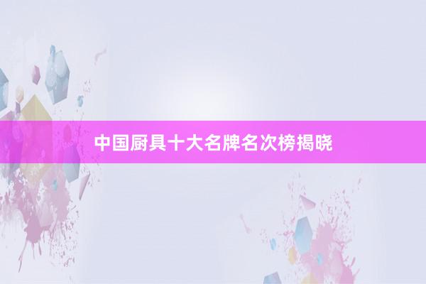 中国厨具十大名牌名次榜揭晓