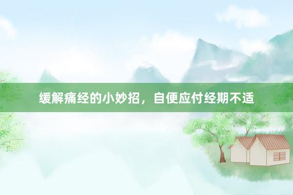 缓解痛经的小妙招，自便应付经期不适